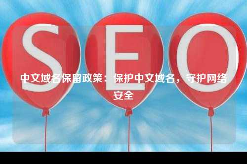 中文域名保留政策：保护中文域名，守护网络安全