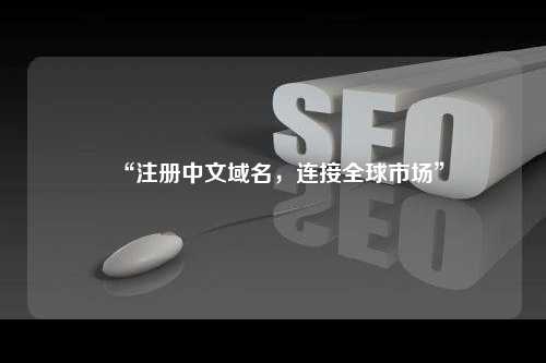 “注册中文域名，连接全球市场”