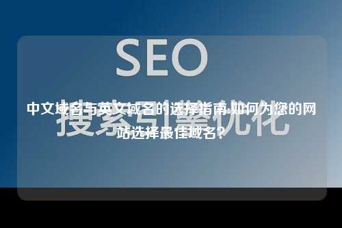 中文域名与英文域名的选择指南:如何为您的网站选择最佳域名？
