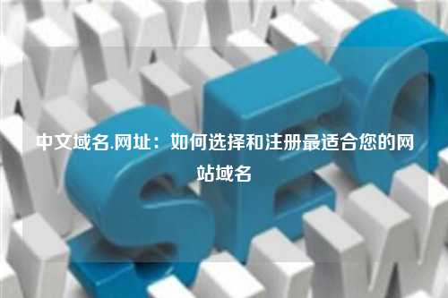 中文域名.网址：如何选择和注册最适合您的网站域名