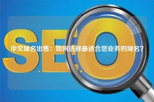 中文域名出售：如何选择最适合您业务的域名？