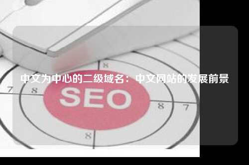 中文为中心的二级域名：中文网站的发展前景