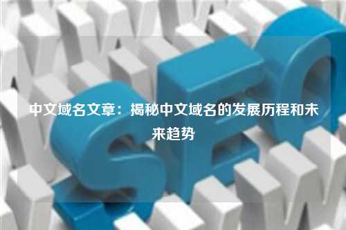 中文域名文章：揭秘中文域名的发展历程和未来趋势